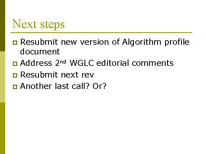 Next steps Resubmit new version of Algorithm profile document p Address 2 nd WGLC