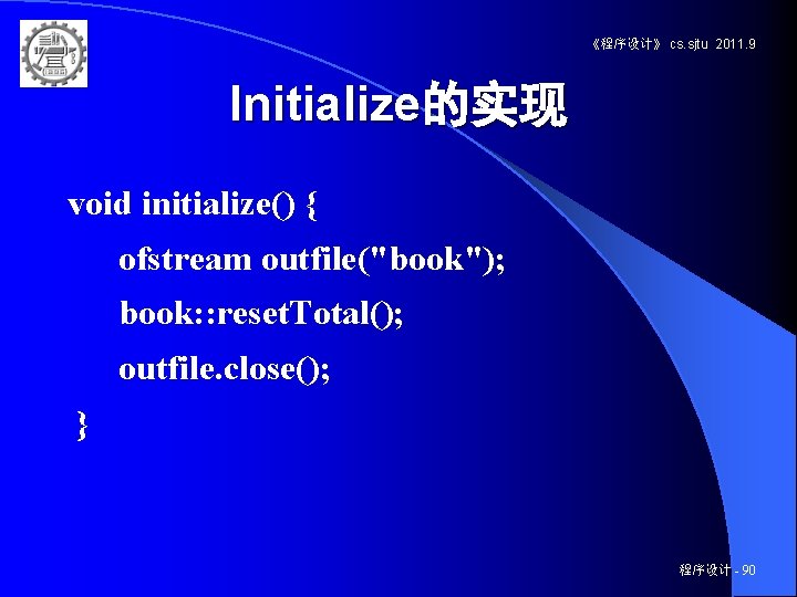 《程序设计》 cs. sjtu 2011. 9 Initialize的实现 void initialize() { ofstream outfile("book"); book: : reset.