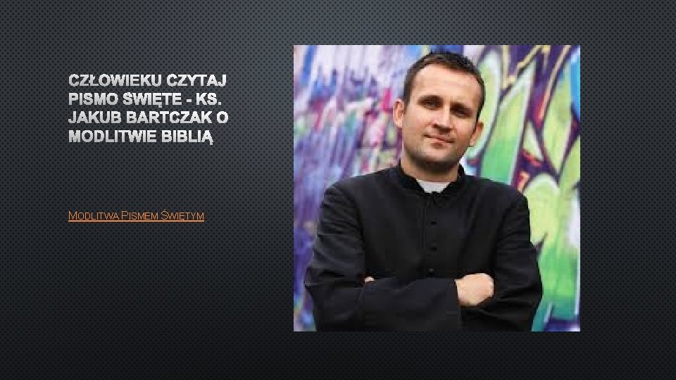 CZŁOWIEKU CZYTAJ PISMO ŚWIĘTE - KS. JAKUB BARTCZAK O MODLITWIE BIBLIĄ MODLITWA PISMEM ŚWIĘTYM