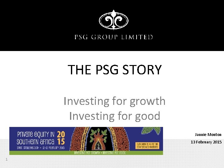 THE PSG STORY Investing for growth Investing for good Jannie Mouton 13 February 2015