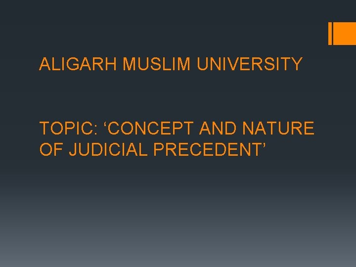 ALIGARH MUSLIM UNIVERSITY TOPIC: ‘CONCEPT AND NATURE OF JUDICIAL PRECEDENT’ 