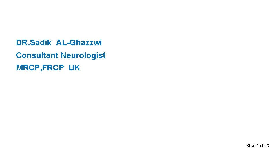 DR. Sadik AL-Ghazzwi Consultant Neurologist MRCP, FRCP UK Slide 1 of 26 