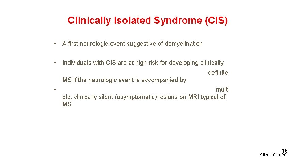 Clinically Isolated Syndrome (CIS) • A first neurologic event suggestive of demyelination • Individuals