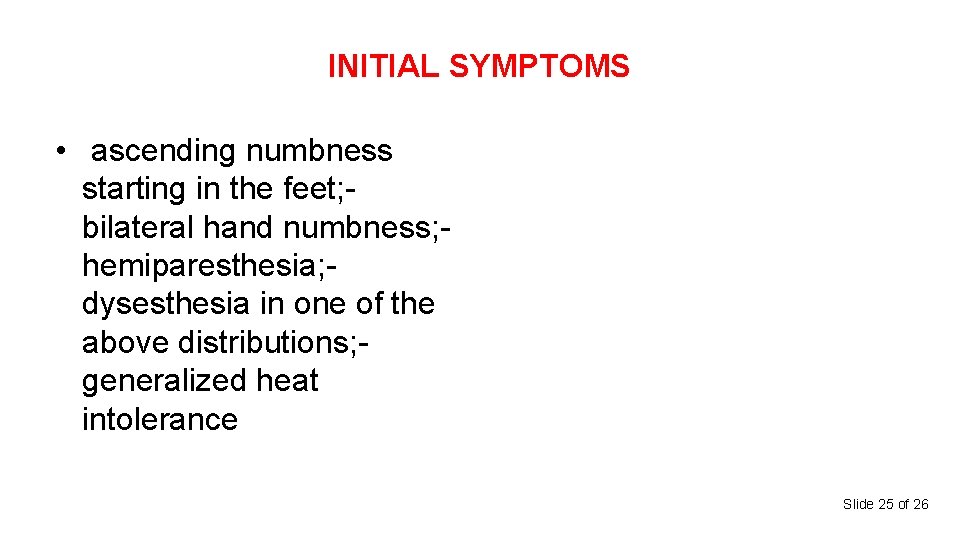 INITIAL SYMPTOMS • ascending numbness starting in the feet; bilateral hand numbness; hemiparesthesia; dysesthesia