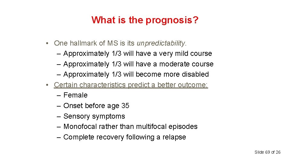 What is the prognosis? • One hallmark of MS is its unpredictability. – Approximately