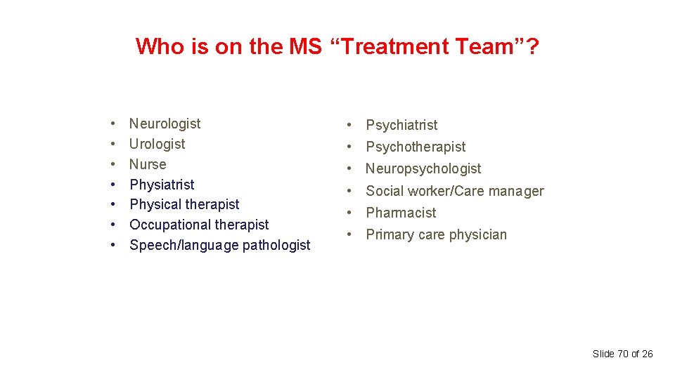 Who is on the MS “Treatment Team”? • • Neurologist Urologist Nurse Physiatrist Physical