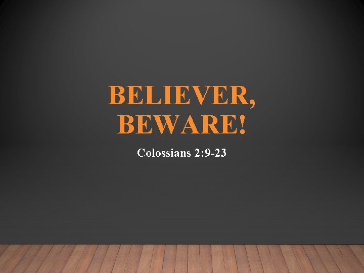 BELIEVER, BEWARE! Colossians 2: 9 -23 
