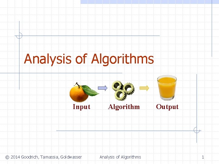 Analysis of Algorithms Input © 2014 Goodrich, Tamassia, Goldwasser Algorithm Analysis of Algorithms Output