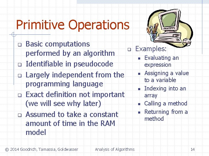 Primitive Operations q q q Basic computations performed by an algorithm Identifiable in pseudocode