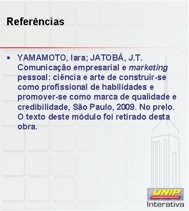 Referências § YAMAMOTO, Iara; JATOBÁ, J. T. Comunicação empresarial e marketing pessoal: ciência e