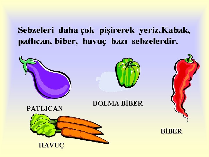 Sebzeleri daha çok pişirerek yeriz. Kabak, patlıcan, biber, havuç bazı sebzelerdir. PATLICAN DOLMA BİBER