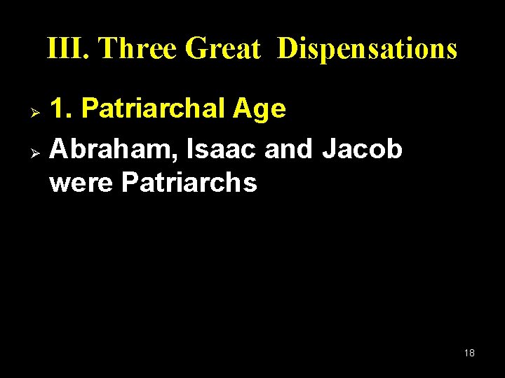 III. Three Great Dispensations 1. Patriarchal Age Ø Abraham, Isaac and Jacob were Patriarchs