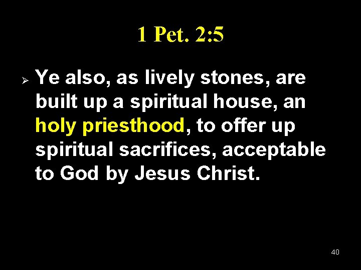 1 Pet. 2: 5 Ø Ye also, as lively stones, are built up a