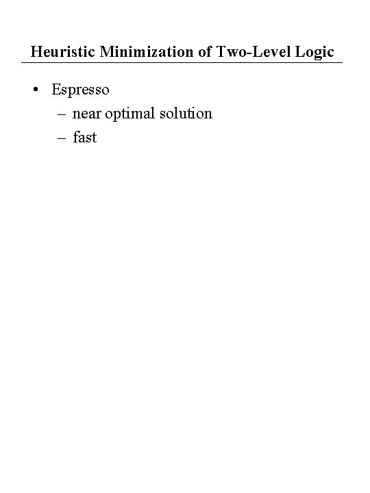 Heuristic Minimization of Two-Level Logic • Espresso – near optimal solution – fast Heuristic Minimization of Two-Level Logic • Espresso – near optimal solution – fast