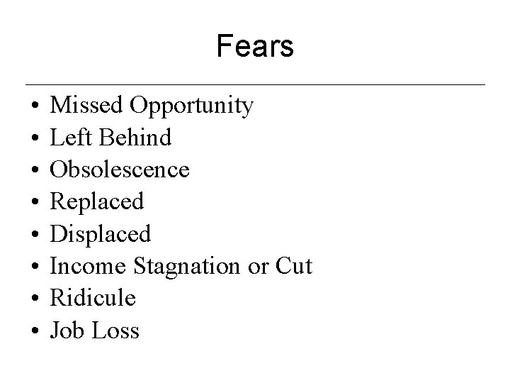 Fears • • Missed Opportunity Left Behind Obsolescence Replaced Displaced Income Stagnation or Cut