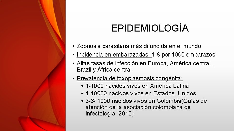 EPIDEMIOLOGÌA • Zoonosis parasitaria más difundida en el mundo • Incidencia en embarazadas: 1