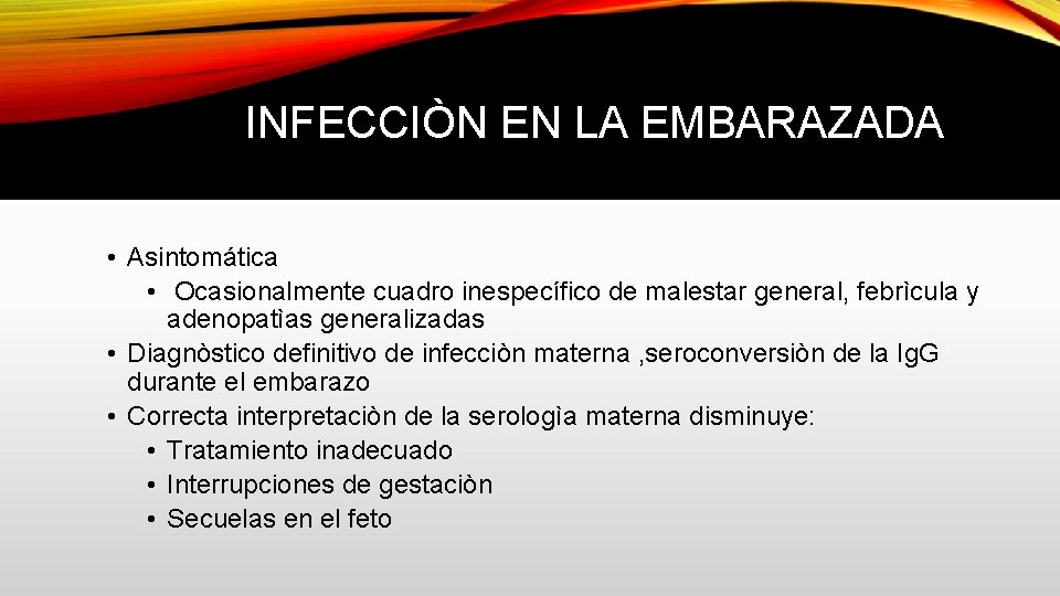 INFECCIÒN EN LA EMBARAZADA • Asintomática • Ocasionalmente cuadro inespecífico de malestar general, febrìcula