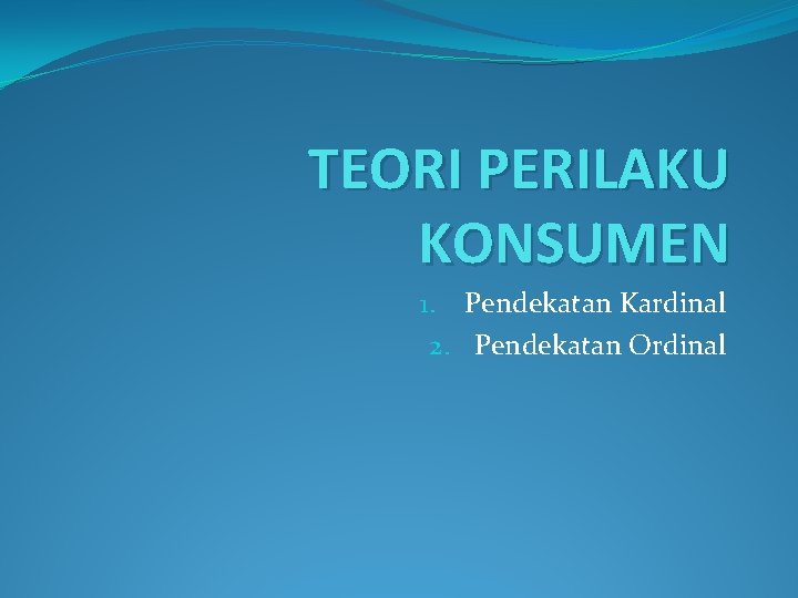 TEORI PERILAKU KONSUMEN 1. Pendekatan Kardinal 2. Pendekatan Ordinal 