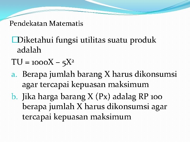 Pendekatan Matematis �Diketahui fungsi utilitas suatu produk adalah TU = 1000 X – 5