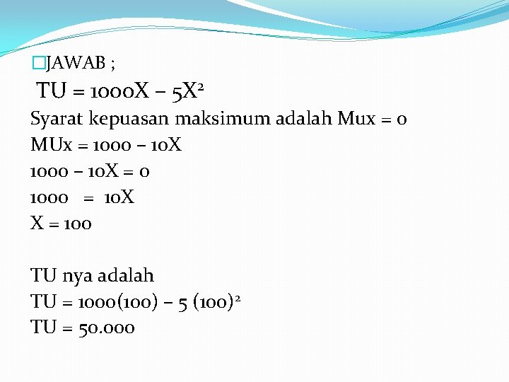 �JAWAB ; TU = 1000 X – 5 X 2 Syarat kepuasan maksimum adalah