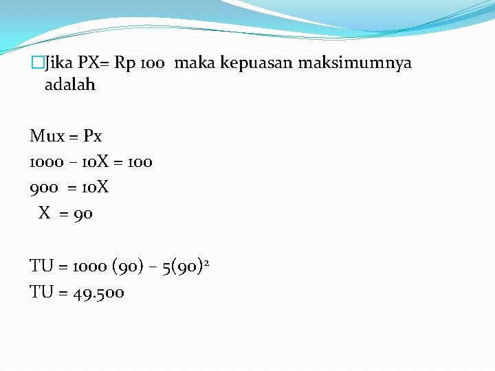 �Jika PX= Rp 100 maka kepuasan maksimumnya adalah Mux = Px 1000 – 10