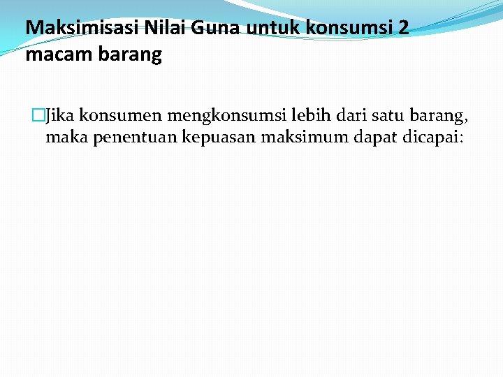 Maksimisasi Nilai Guna untuk konsumsi 2 macam barang �Jika konsumen mengkonsumsi lebih dari satu