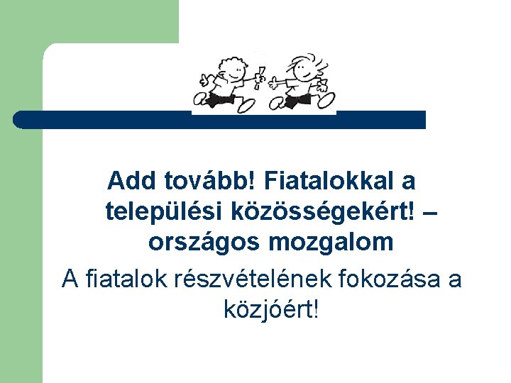 Add tovább! Fiatalokkal a települési közösségekért! – országos mozgalom A fiatalok részvételének fokozása a