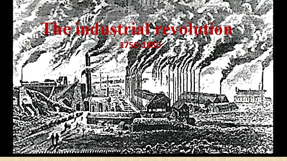 The industrial revolution 1750 -1850 The industrial revolution 1750 -1850