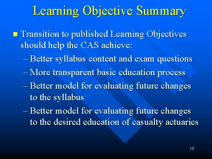 Learning Objective Summary n Transition to published Learning Objectives should help the CAS achieve: Learning Objective Summary n Transition to published Learning Objectives should help the CAS achieve: