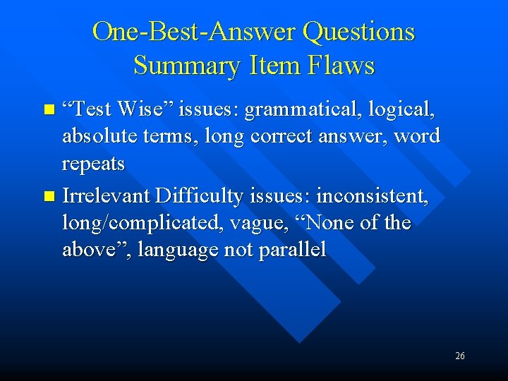 One-Best-Answer Questions Summary Item Flaws “Test Wise” issues: grammatical, logical, absolute terms, long correct One-Best-Answer Questions Summary Item Flaws “Test Wise” issues: grammatical, logical, absolute terms, long correct