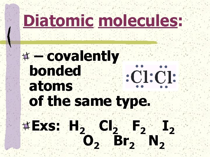 Diatomic molecules: – covalently bonded atoms of the same type. Exs: H 2 Cl