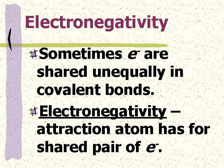 Electronegativity e Sometimes are shared unequally in covalent bonds. Electronegativity – attraction atom has