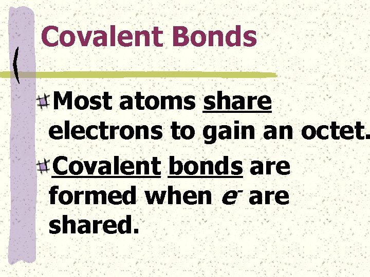 Covalent Bonds Most atoms share electrons to gain an octet. Covalent bonds are formed