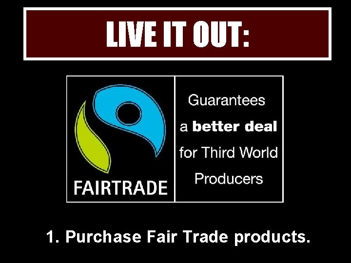 LIVE IT OUT: 1. Purchase Fair Trade products. 