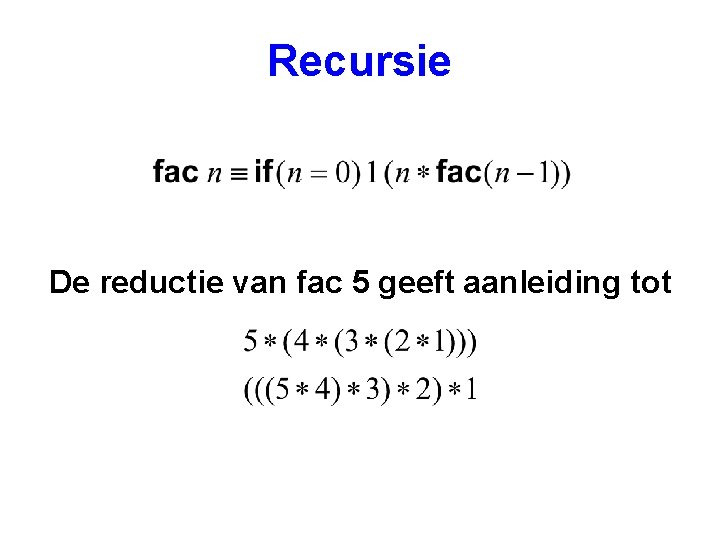 Recursie De reductie van fac 5 geeft aanleiding tot 