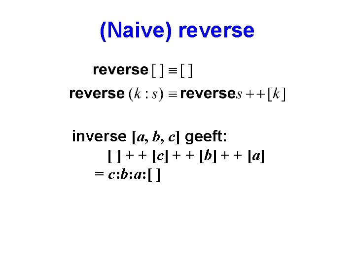 (Naive) reverse inverse [a, b, c] geeft: [ ] + + [c] + +