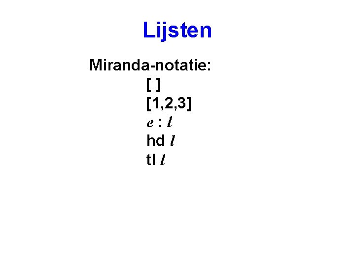 Lijsten Miranda-notatie: [] [1, 2, 3] e: l hd l tl l 