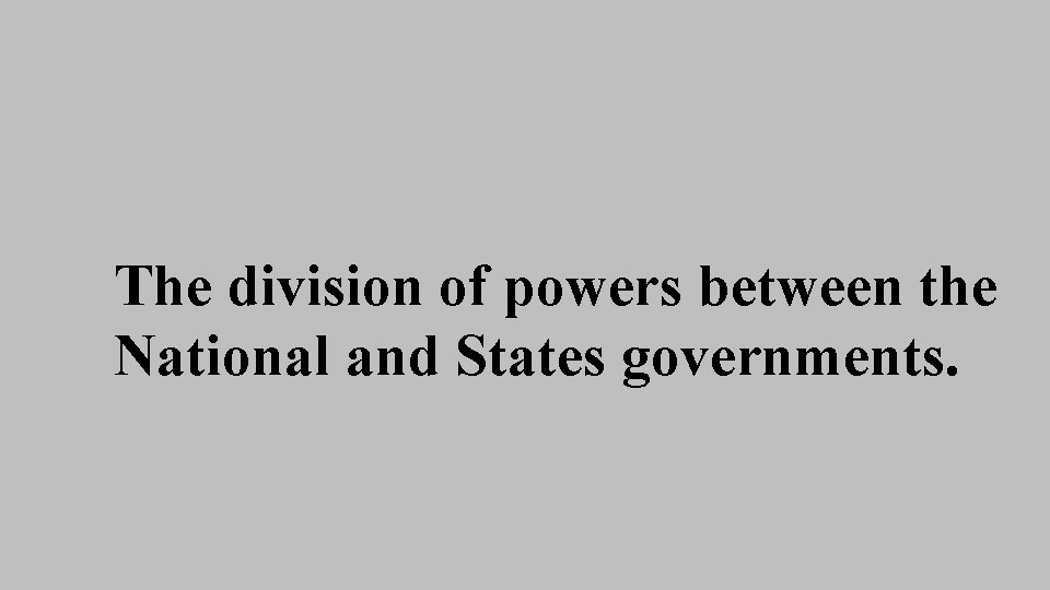 The division of powers between the National and States governments. The division of powers between the National and States governments.