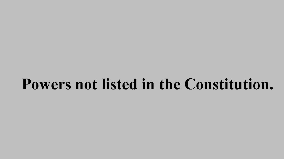 Powers not listed in the Constitution. Powers not listed in the Constitution.
