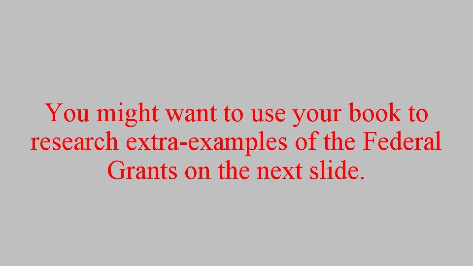 You might want to use your book to research extra-examples of the Federal Grants You might want to use your book to research extra-examples of the Federal Grants