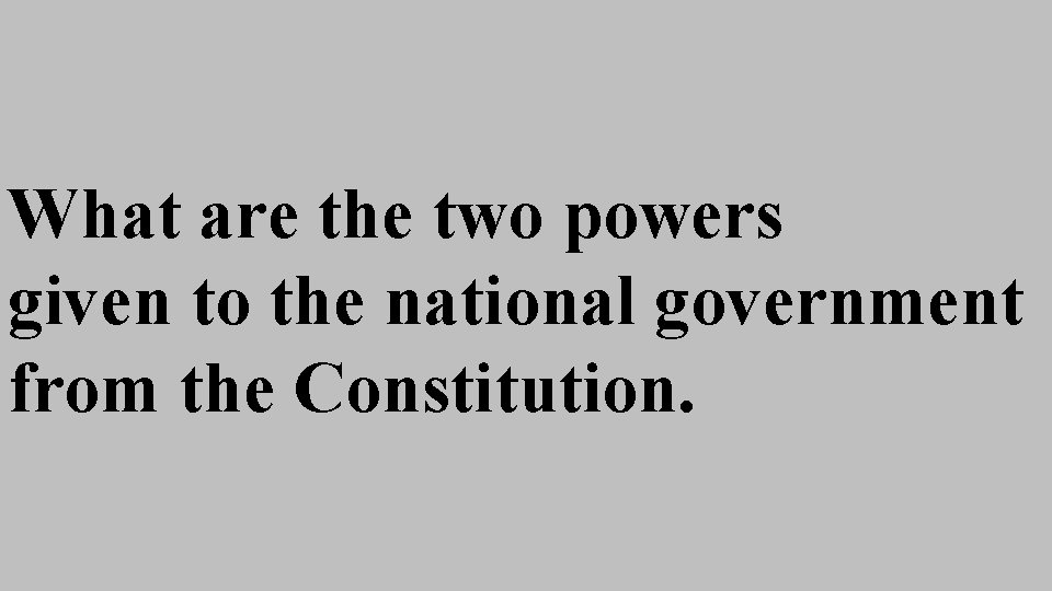 What are the two powers given to the national government from the Constitution. What are the two powers given to the national government from the Constitution.