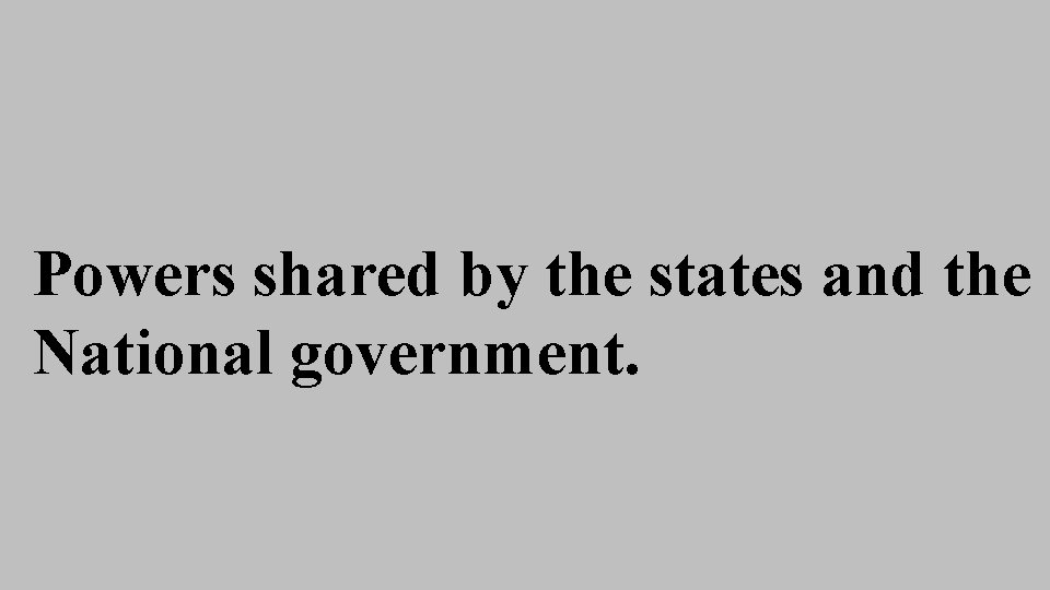 Powers shared by the states and the National government. Powers shared by the states and the National government.