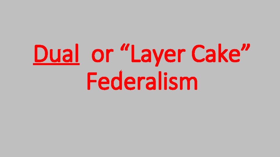 Dual or “Layer Cake” Federalism Dual or “Layer Cake” Federalism