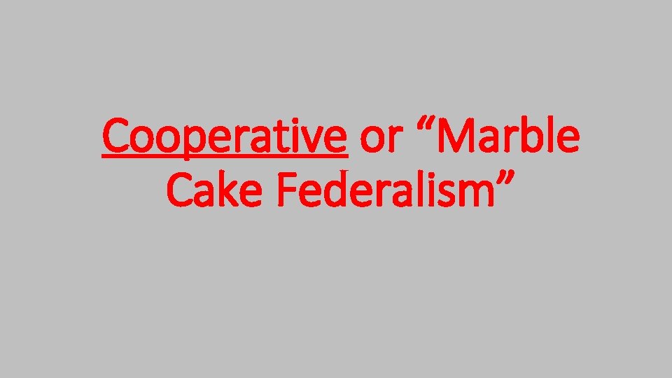 Cooperative or “Marble Cake Federalism” Cooperative or “Marble Cake Federalism”