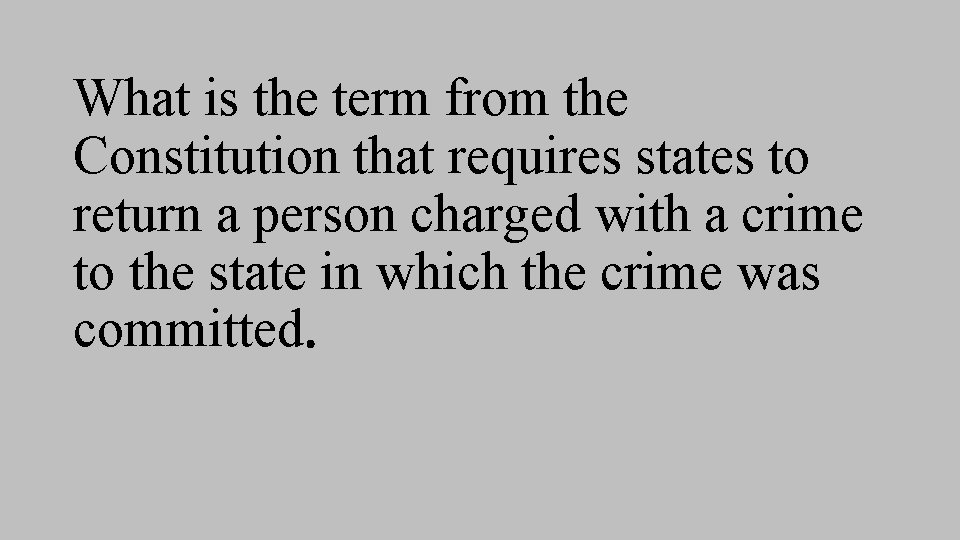 What is the term from the Constitution that requires states to return a person What is the term from the Constitution that requires states to return a person