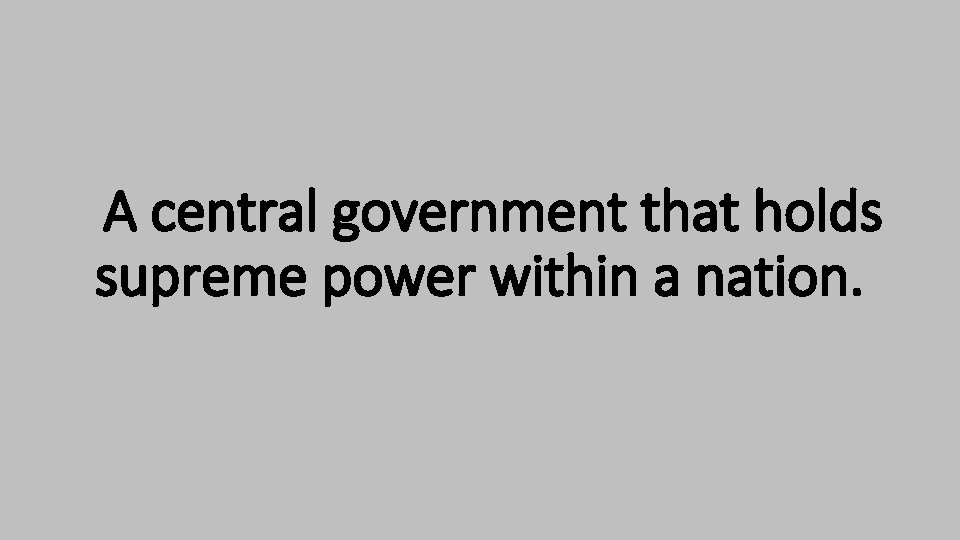 A central government that holds supreme power within a nation. A central government that holds supreme power within a nation.