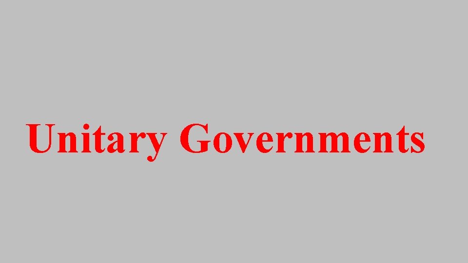 Unitary Governments Unitary Governments