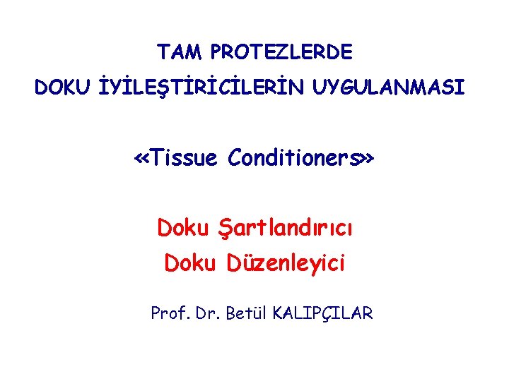 TAM PROTEZLERDE DOKU İYİLEŞTİRİCİLERİN UYGULANMASI «Tissue Conditioners» Doku Şartlandırıcı Doku Düzenleyici Prof. Dr. Betül