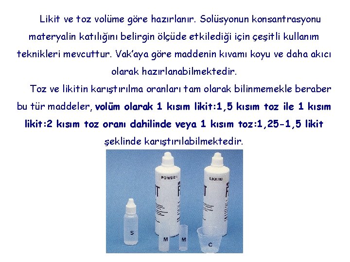 Likit ve toz volüme göre hazırlanır. Solüsyonun konsantrasyonu materyalin katılığını belirgin ölçüde etkilediği için