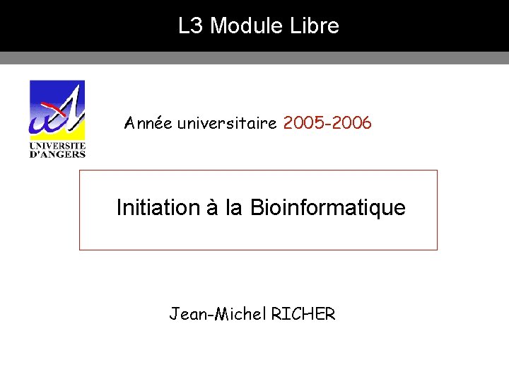 L 3 Module Libre Année universitaire 2005 -2006 Initiation à la Bioinformatique Jean-Michel RICHER